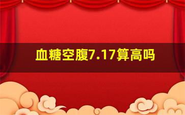 血糖空腹7.17算高吗