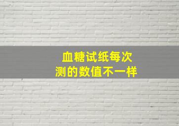 血糖试纸每次测的数值不一样