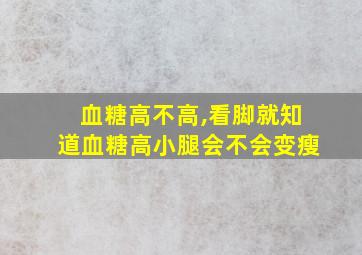 血糖高不高,看脚就知道血糖高小腿会不会变瘦