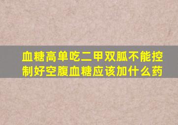 血糖高单吃二甲双胍不能控制好空腹血糖应该加什么药