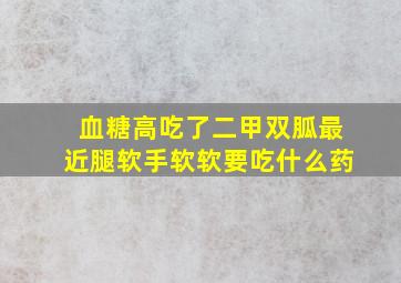 血糖高吃了二甲双胍最近腿软手软软要吃什么药