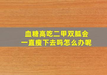 血糖高吃二甲双胍会一直瘦下去吗怎么办呢