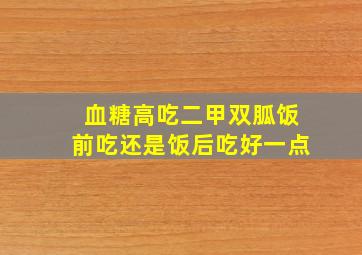 血糖高吃二甲双胍饭前吃还是饭后吃好一点