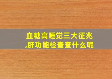 血糖高睡觉三大征兆,肝功能检查查什么呢