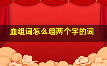 血组词怎么组两个字的词