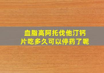 血脂高阿托伐他汀钙片吃多久可以停药了呢