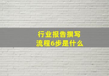 行业报告撰写流程6步是什么