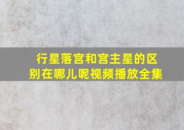 行星落宫和宫主星的区别在哪儿呢视频播放全集