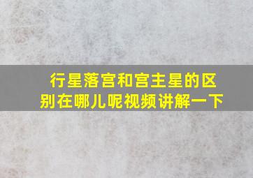 行星落宫和宫主星的区别在哪儿呢视频讲解一下