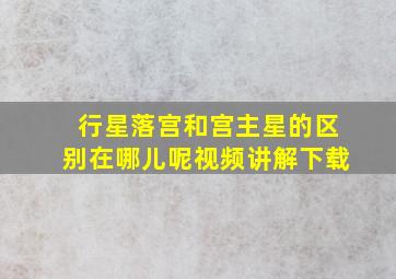 行星落宫和宫主星的区别在哪儿呢视频讲解下载