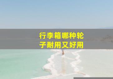 行李箱哪种轮子耐用又好用