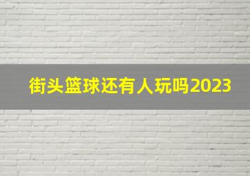 街头篮球还有人玩吗2023