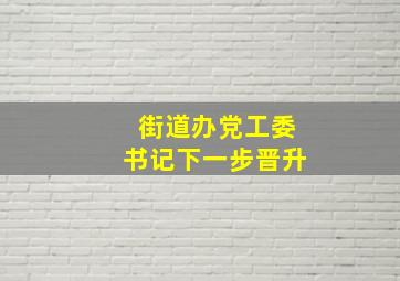 街道办党工委书记下一步晋升