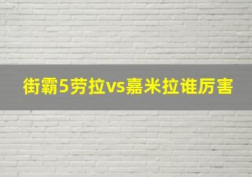 街霸5劳拉vs嘉米拉谁厉害