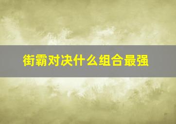 街霸对决什么组合最强