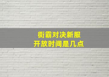 街霸对决新服开放时间是几点