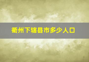 衢州下辖县市多少人口