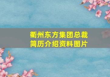 衢州东方集团总裁简历介绍资料图片