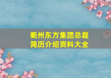 衢州东方集团总裁简历介绍资料大全