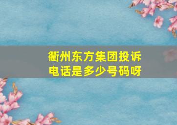 衢州东方集团投诉电话是多少号码呀