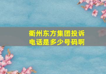 衢州东方集团投诉电话是多少号码啊