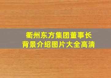 衢州东方集团董事长背景介绍图片大全高清