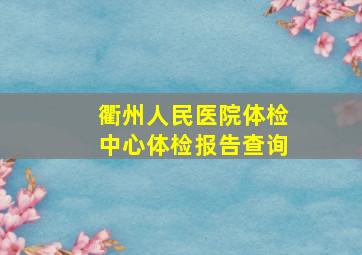 衢州人民医院体检中心体检报告查询