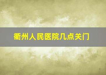 衢州人民医院几点关门