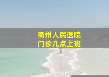 衢州人民医院门诊几点上班