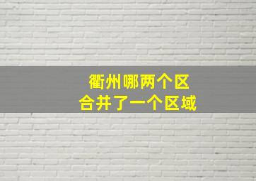 衢州哪两个区合并了一个区域