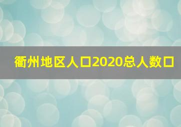 衢州地区人口2020总人数口