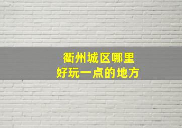 衢州城区哪里好玩一点的地方