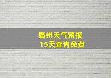 衢州天气预报15天查询免费