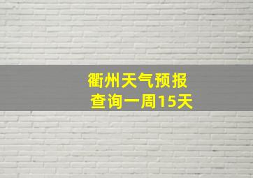 衢州天气预报查询一周15天