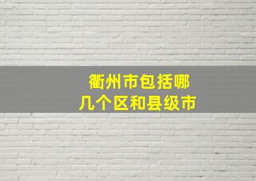 衢州市包括哪几个区和县级市