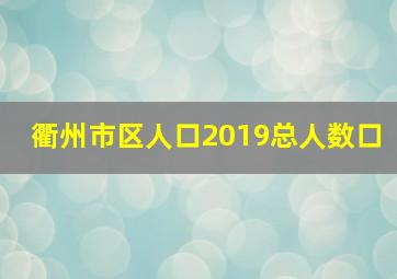 衢州市区人口2019总人数口