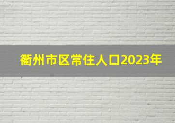 衢州市区常住人口2023年