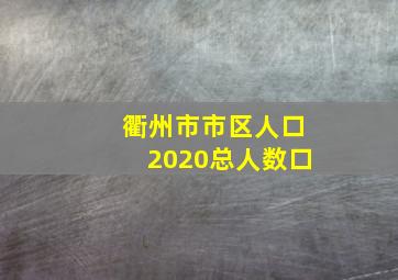 衢州市市区人口2020总人数口