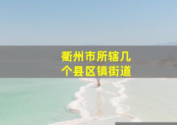 衢州市所辖几个县区镇街道