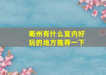 衢州有什么室内好玩的地方推荐一下