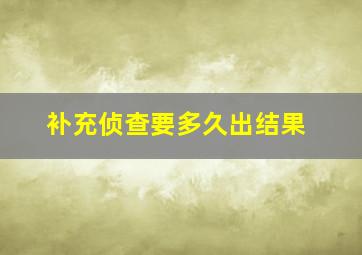 补充侦查要多久出结果