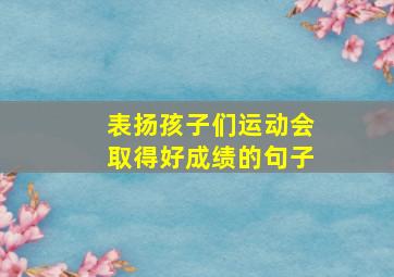 表扬孩子们运动会取得好成绩的句子