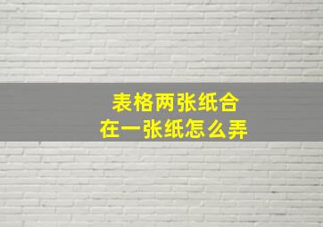 表格两张纸合在一张纸怎么弄