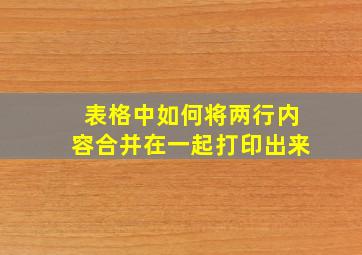 表格中如何将两行内容合并在一起打印出来