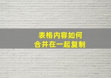 表格内容如何合并在一起复制