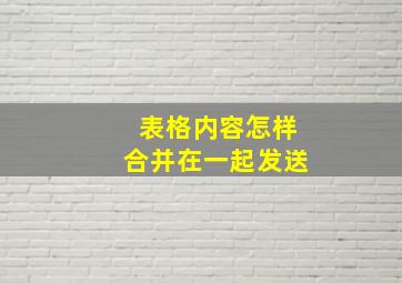 表格内容怎样合并在一起发送