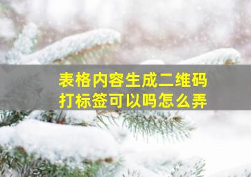 表格内容生成二维码打标签可以吗怎么弄