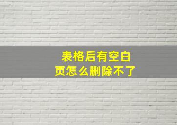 表格后有空白页怎么删除不了