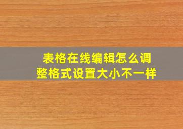 表格在线编辑怎么调整格式设置大小不一样