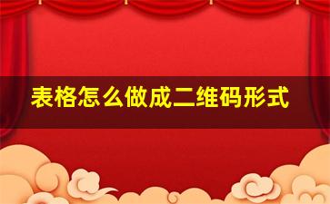 表格怎么做成二维码形式